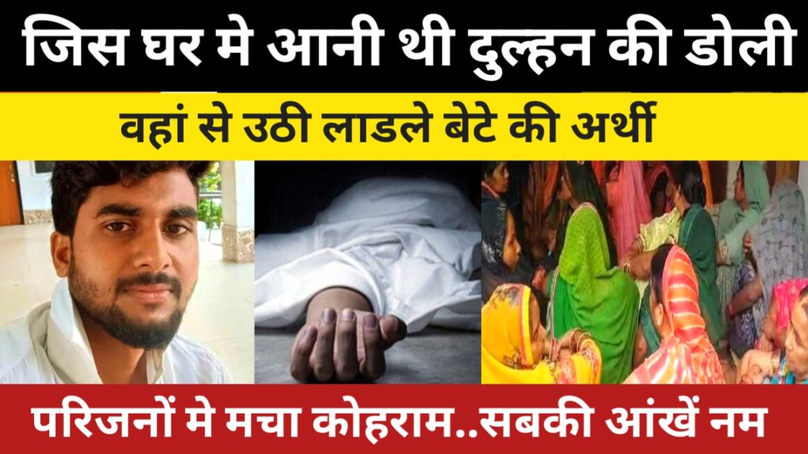 जिस घर में आनी थी दुल्हन की डोली, वहां से उठी बेटे की अर्थी