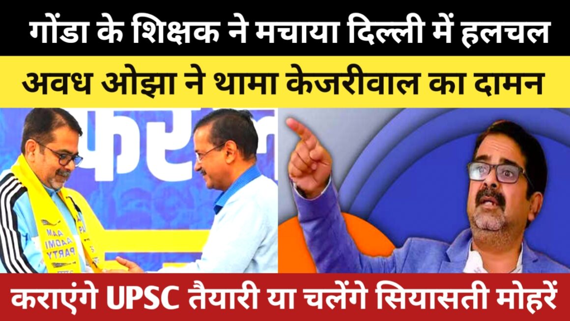 गोंडा के शिक्षक अवध ओझा ने आम आदमी पार्टी का दामन थामकर दिल्ली मे मचाया हलचल